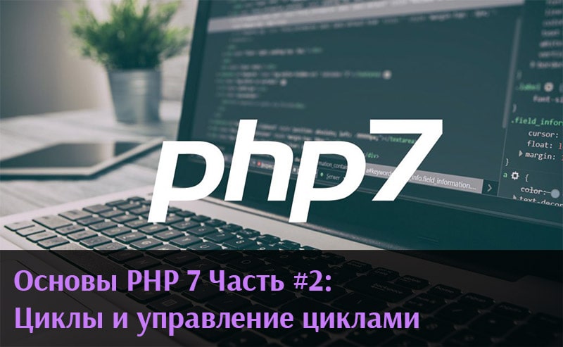 Основы PHP 7 Часть #2: Циклы и управление циклами
